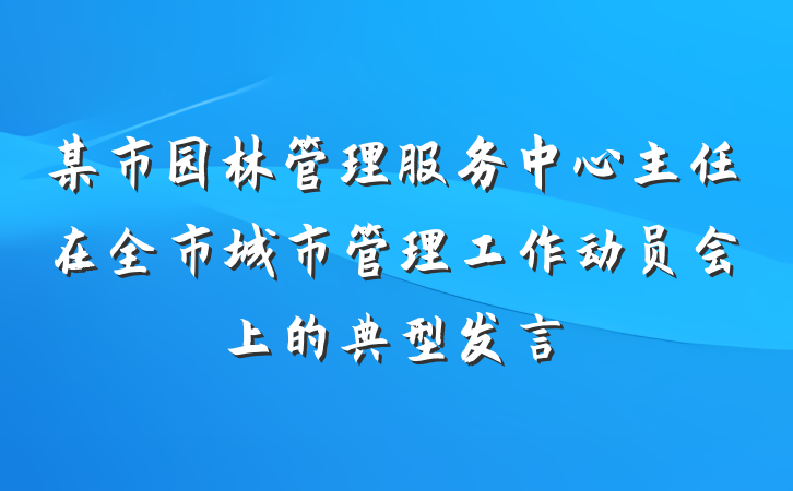 某市园林管理服务中心主任在全市城市管理工作动员会上的典型发言