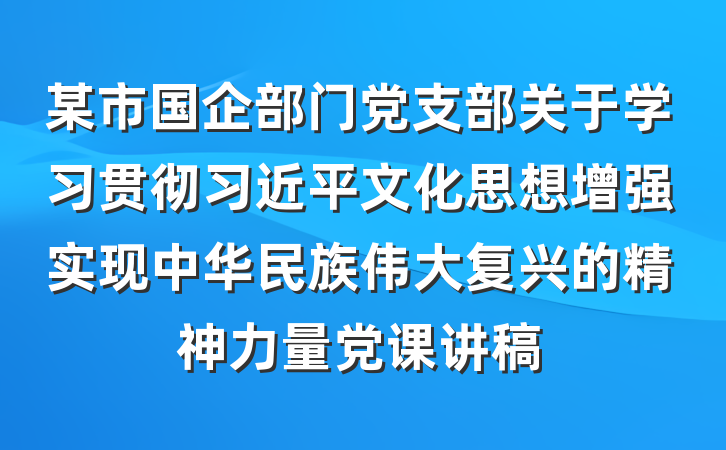 某市国企部门党支部关于学习贯彻习近平文化思想增强实现中华民族伟大复兴的精神力量党课讲稿