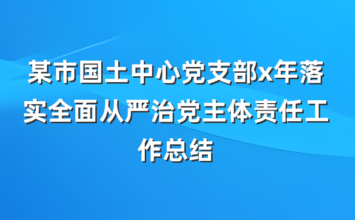 某市国土中心党支部x年落实全面从严治党主体责任工作总结