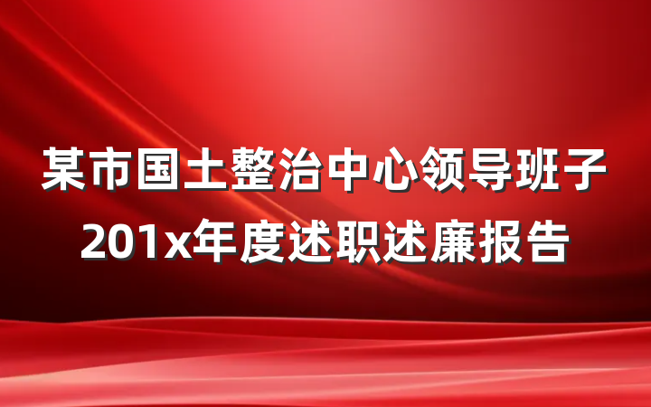 某市国土整治中心领导班子201x年度述职述廉报告