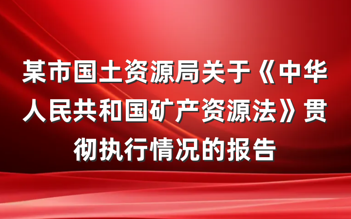 某市国土资源局关于《中华人民共和国矿产资源法》贯彻执行情况的报告