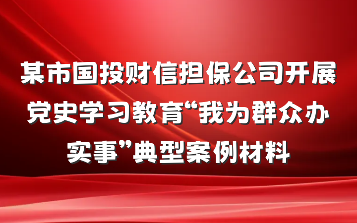 某市国投财信担保公司开展党史学习教育“我为群众办实事”典型案例材料