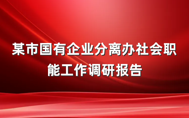 某市国有企业分离办社会职能工作调研报告