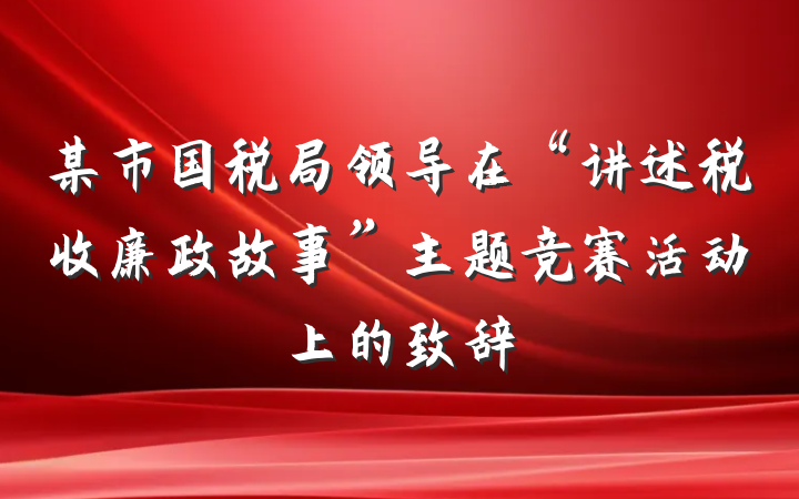 某市国税局领导在“讲述税收廉政故事”主题竞赛活动上的致辞