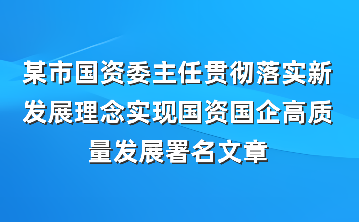 某市国资委主任贯彻落实新发展理念实现国资国企高质量发展署名文章