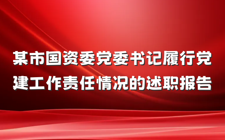 某市国资委党委书记履行党建工作责任情况的述职报告
