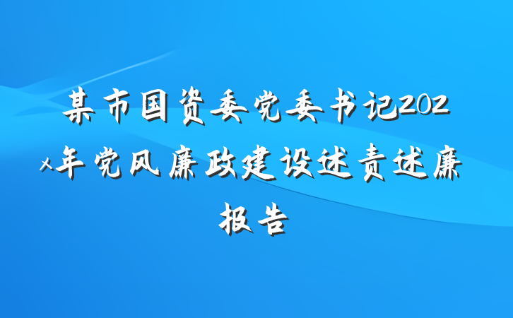 某市国资委党委书记202x年党风廉政建设述责述廉报告