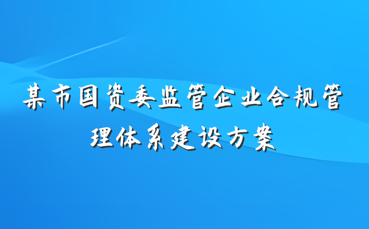 某市国资委监管企业合规管理体系建设方案
