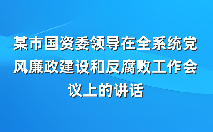 某市国资委领导在全系统党风廉政建设和反腐败工作会议上的讲话