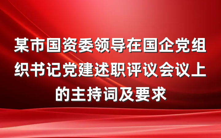 某市国资委领导在国企党组织书记党建述职评议会议上的主持词及要求