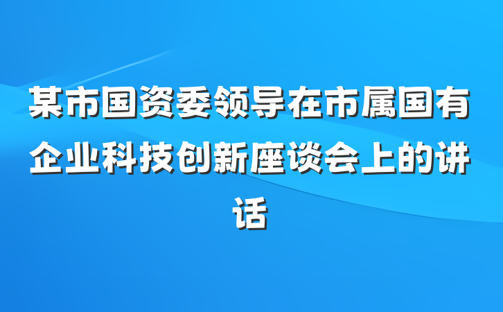 某市国资委领导在市属国有企业科技创新座谈会上的讲话