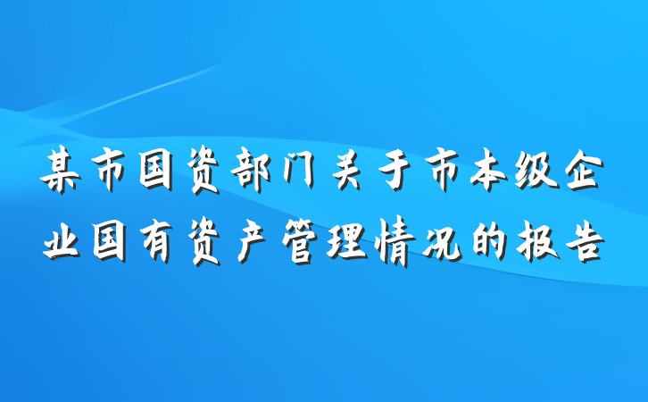 某市国资部门关于市本级企业国有资产管理情况的报告