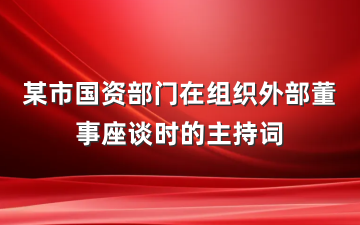 某市国资部门在组织外部董事座谈时的主持词