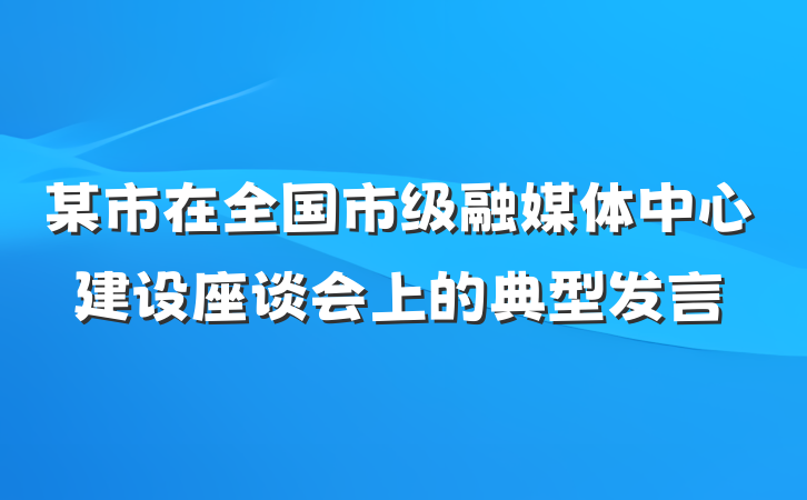某市在全国市级融媒体中心建设座谈会上的典型发言
