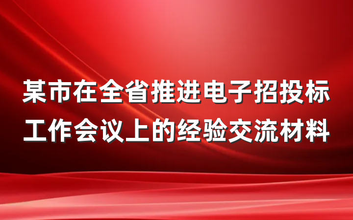 某市在全省推进电子招投标工作会议上的经验交流材料