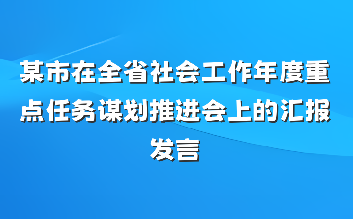 某市在全省社会工作年度重点任务谋划推进会上的汇报发言