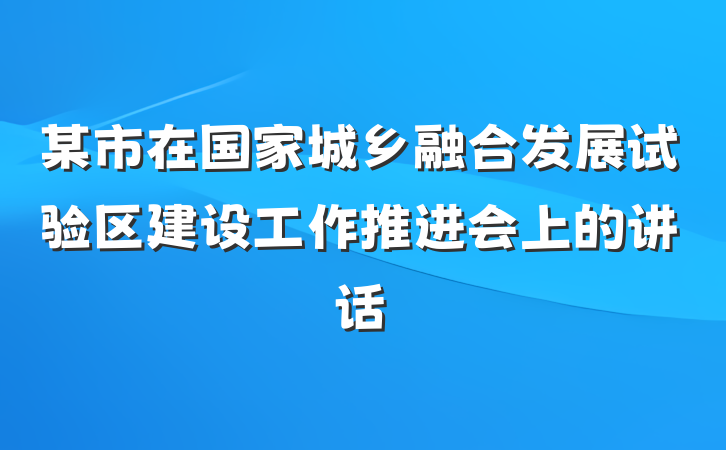某市在国家城乡融合发展试验区建设工作推进会上的讲话