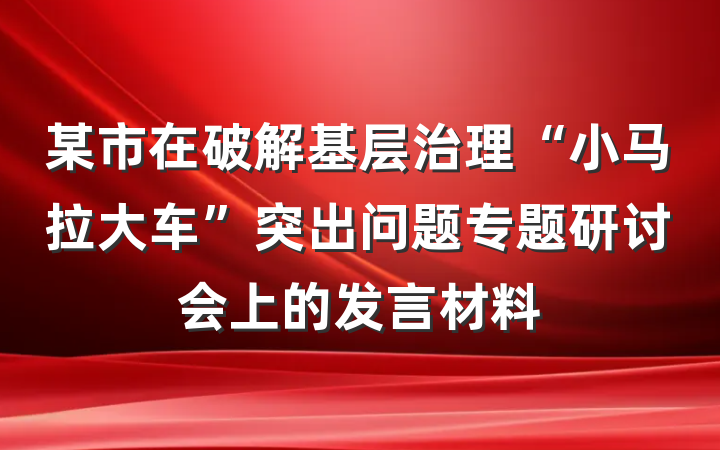 某市在破解基层治理“小马拉大车”突出问题专题研讨会上的发言材料