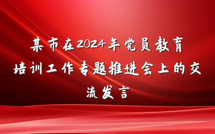 某市在2024年党员教育培训工作专题推进会上的交流发言