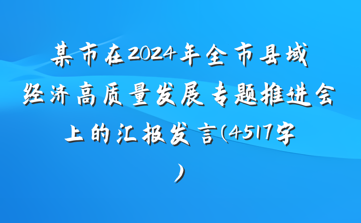 某市在2024年全市县域经济高质量发展专题推进会上的汇报发言(4517字)