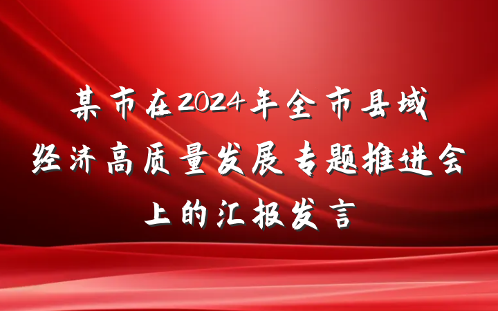 某市在2024年全市县域经济高质量发展专题推进会上的汇报发言
