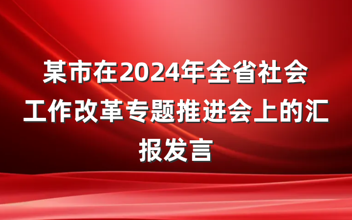 某市在2024年全省社会工作改革专题推进会上的汇报发言
