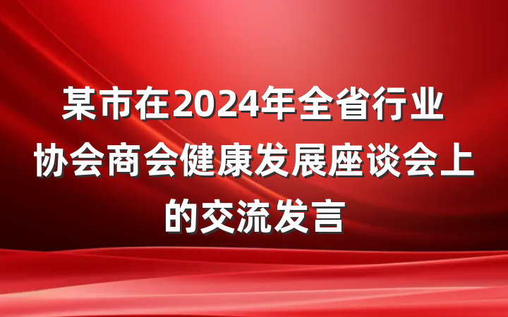 某市在2024年全省行业协会商会健康发展座谈会上的交流发言