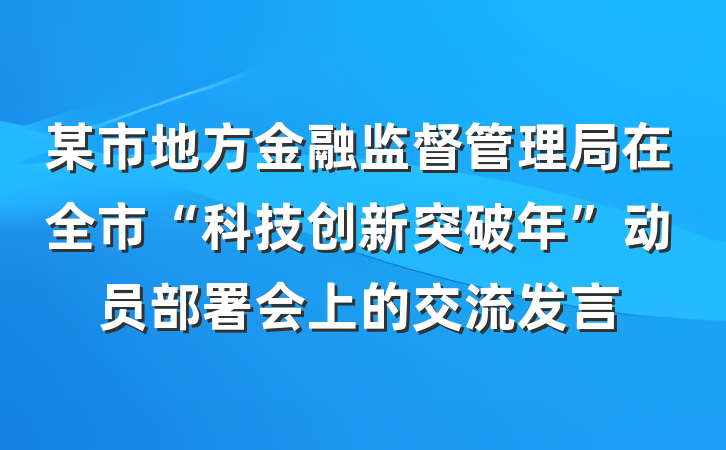 某市地方金融监督管理局在全市“科技创新突破年”动员部署会上的交流发言