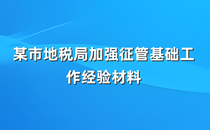 某市地税局加强征管基础工作经验材料