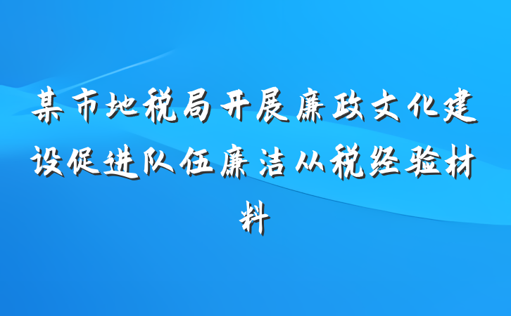 某市地税局开展廉政文化建设促进队伍廉洁从税经验材料