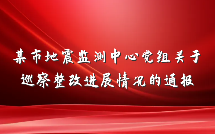 某市地震监测中心党组关于巡察整改进展情况的通报