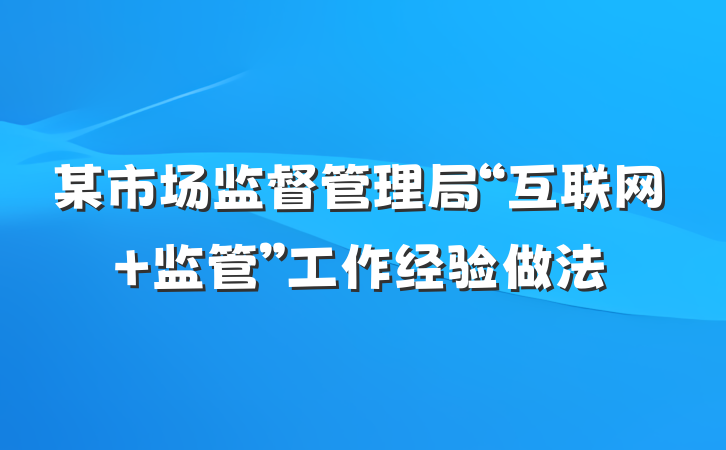 某市场监督管理局“互联网+监管”工作经验做法