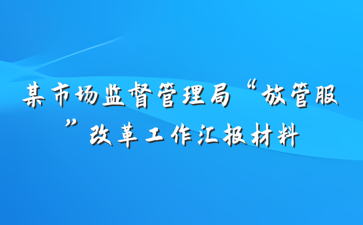 某市场监督管理局“放管服”改革工作汇报材料