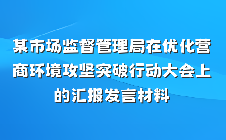 某市场监督管理局在优化营商环境攻坚突破行动大会上的汇报发言材料