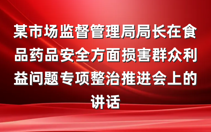 某市场监督管理局局长在食品药品安全方面损害群众利益问题专项整治推进会上的讲话