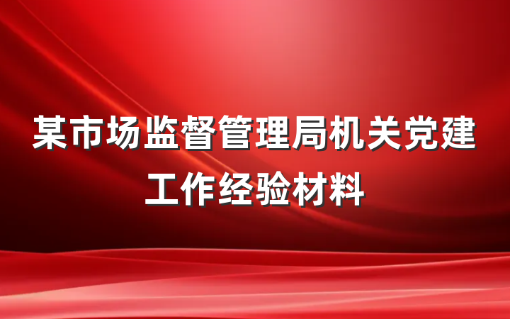 某市场监督管理局机关党建工作经验材料