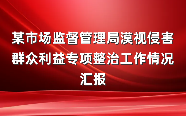 某市场监督管理局漠视侵害群众利益专项整治工作情况汇报