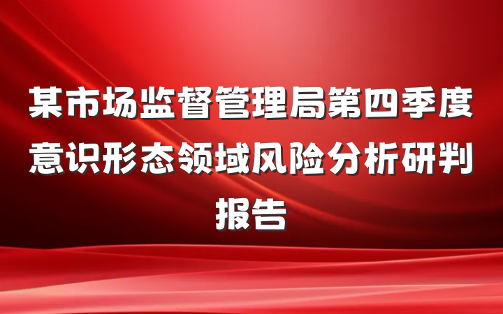 某市场监督管理局第四季度意识形态领域风险分析研判报告