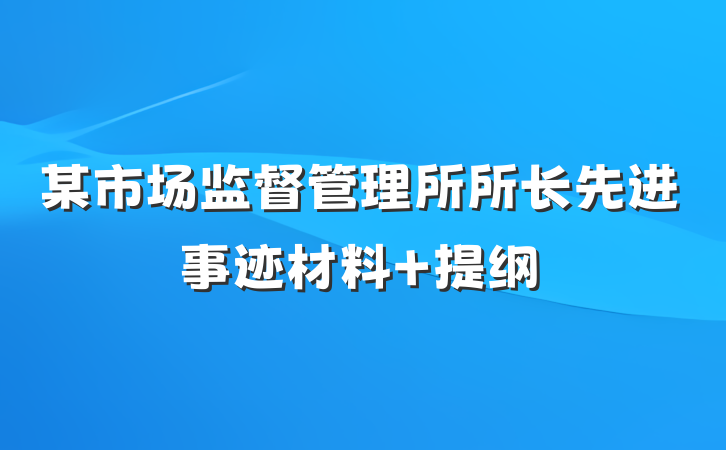 某市场监督管理所所长先进事迹材料 提纲
