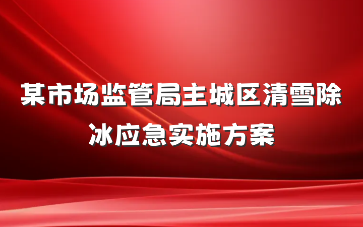 某市场监管局主城区清雪除冰应急实施方案