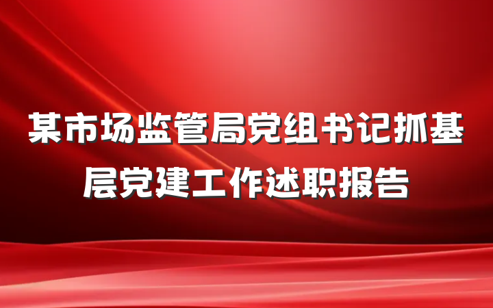 某市场监管局党组书记抓基层党建工作述职报告