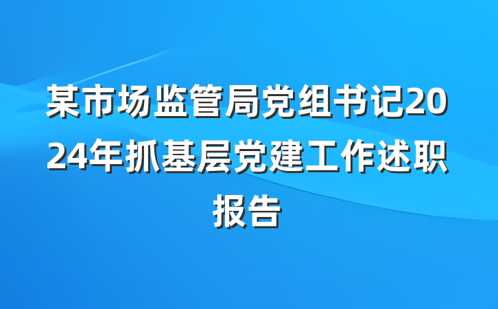 某市场监管局党组书记2024年抓基层党建工作述职报告