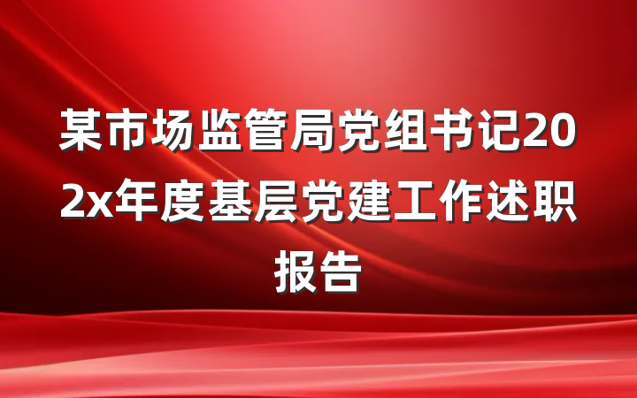 某市场监管局党组书记202x年度基层党建工作述职报告