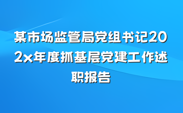 某市场监管局党组书记202x年度抓基层党建工作述职报告