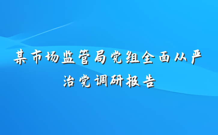某市场监管局党组全面从严治党调研报告