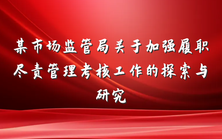 某市场监管局关于加强履职尽责管理考核工作的探索与研究