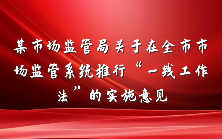 某市场监管局关于在全市市场监管系统推行“一线工作法”的实施意见