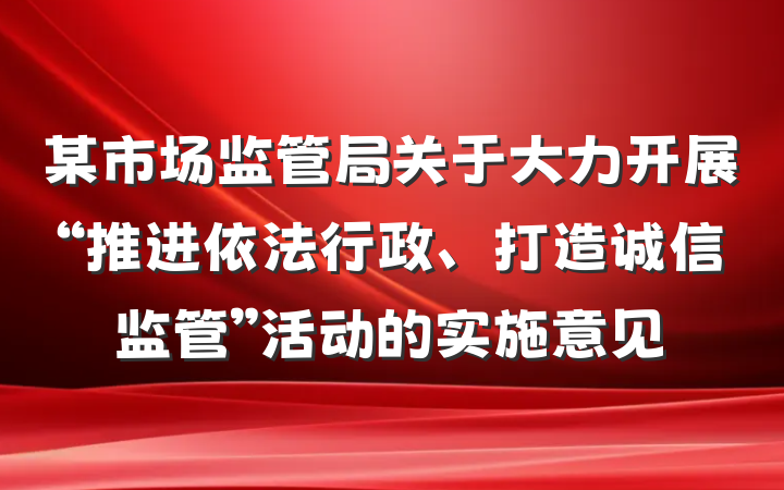 某市场监管局关于大力开展“推进依法行政、打造诚信监管”活动的实施意见