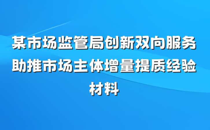 某市场监管局创新双向服务助推市场主体增量提质经验材料