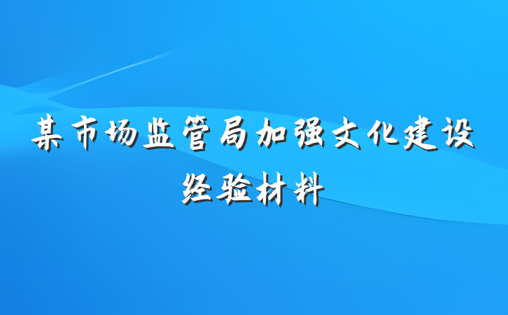 某市场监管局加强文化建设经验材料